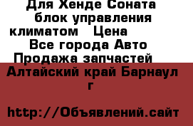 Для Хенде Соната5 блок управления климатом › Цена ­ 2 500 - Все города Авто » Продажа запчастей   . Алтайский край,Барнаул г.